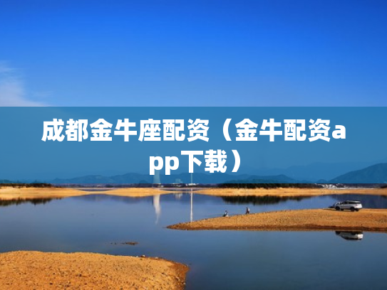 成都金牛座配资（金牛配资app下载）