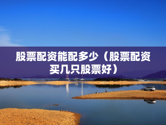股票配资能配多少（股票配资买几只股票好）