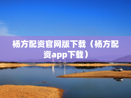 杨方配资官网版下载（杨方配资app下载）