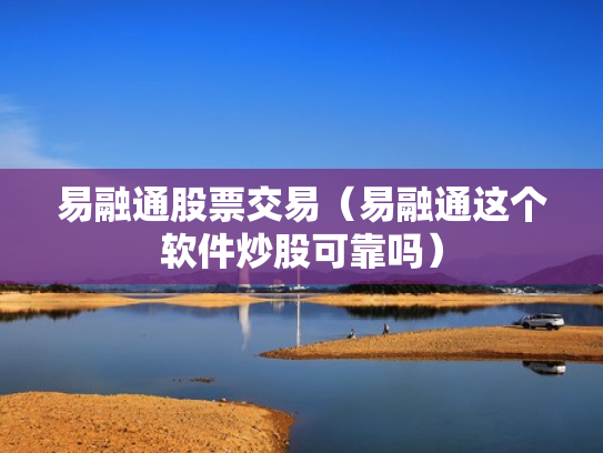 易融通股票交易（易融通这个软件炒股可靠吗）