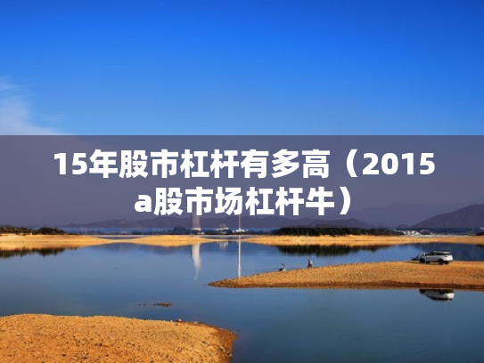 15年股市杠杆有多高（2015a股市场杠杆牛）