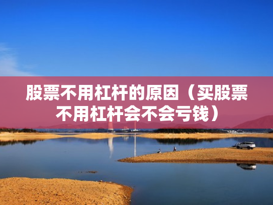 股票不用杠杆的原因（买股票不用杠杆会不会亏钱）