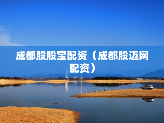成都股股宝配资（成都股迈网配资）