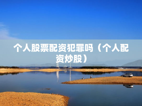 个人股票配资犯罪吗（个人配资炒股）