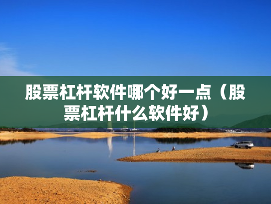 股票杠杆软件哪个好一点（股票杠杆什么软件好）