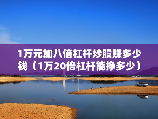 1万元加八倍杠杆炒股赚多少钱（1万20倍杠杆能挣多少）