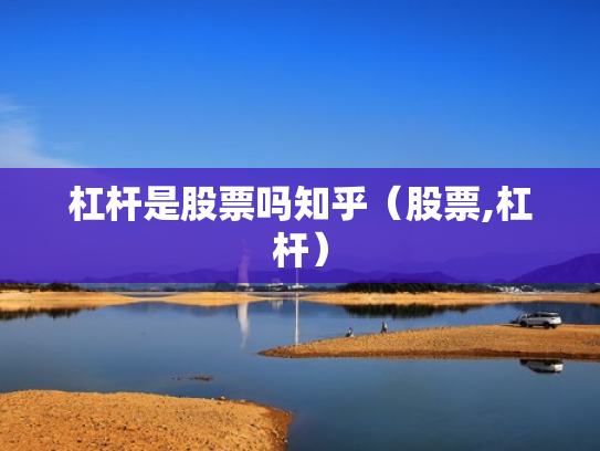 杠杆是股票吗知乎（股票,杠杆）