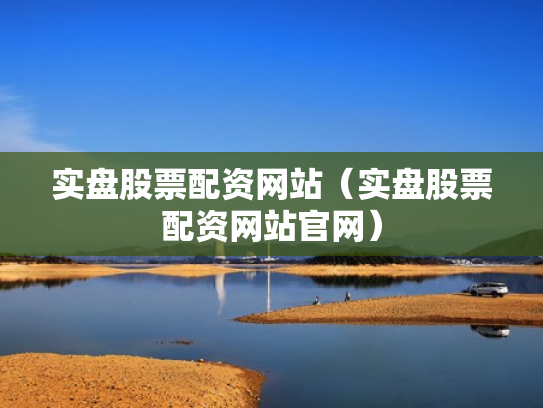 实盘股票配资网站（实盘股票配资网站官网）