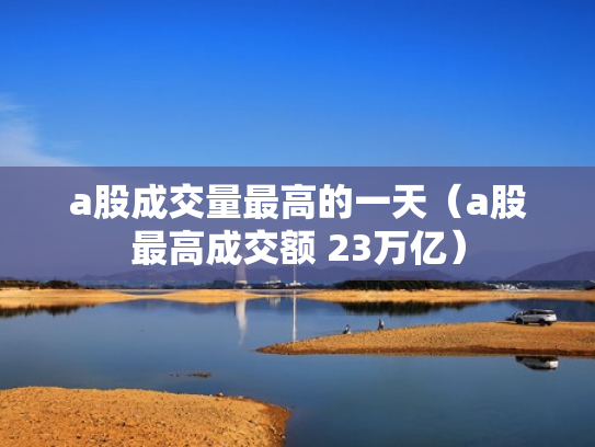a股成交量最高的一天（a股最高成交额 23万亿）