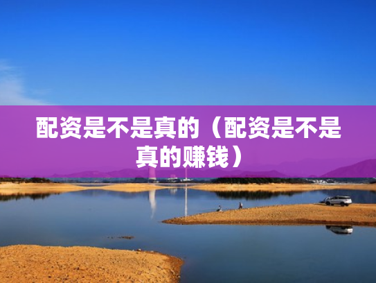 配资是不是真的（配资是不是真的赚钱）