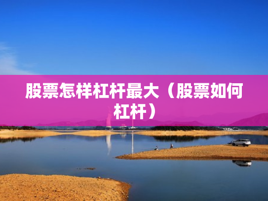 股票怎样杠杆最大（股票如何杠杆）
