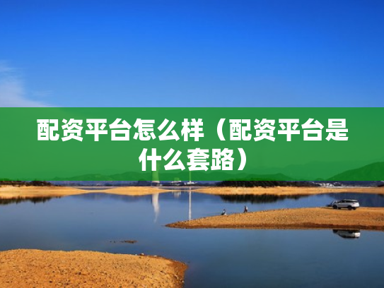 配资平台怎么样（配资平台是什么套路）