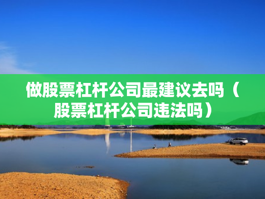 做股票杠杆公司最建议去吗（股票杠杆公司违法吗）