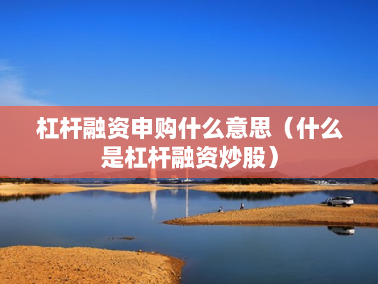 杠杆融资申购什么意思（什么是杠杆融资炒股）