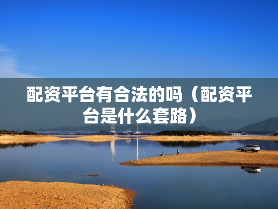 配资平台有合法的吗（配资平台是什么套路）
