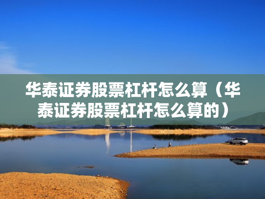 华泰证券股票杠杆怎么算（华泰证券股票杠杆怎么算的）