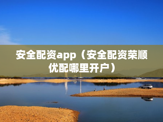 安全配资app（安全配资荣顺优配哪里开户）