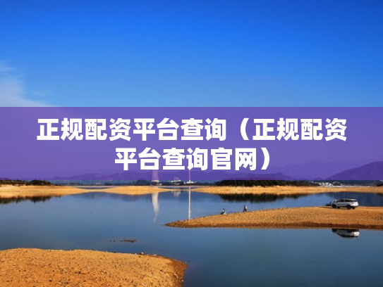正规配资平台查询（正规配资平台查询官网）