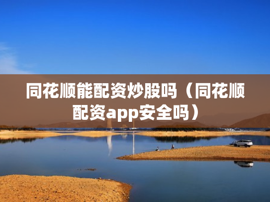 同花顺能配资炒股吗（同花顺配资app安全吗）