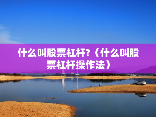 什么叫股票杠杆?（什么叫股票杠杆操作法）