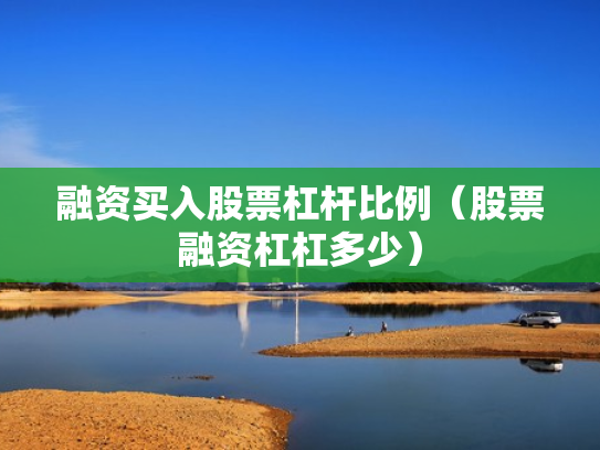 融资买入股票杠杆比例（股票融资杠杠多少）
