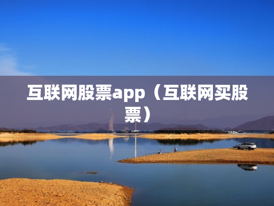 互联网股票app（互联网买股票）