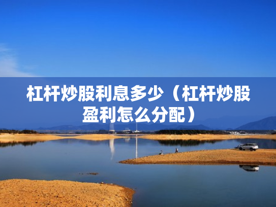 杠杆炒股利息多少（杠杆炒股盈利怎么分配）