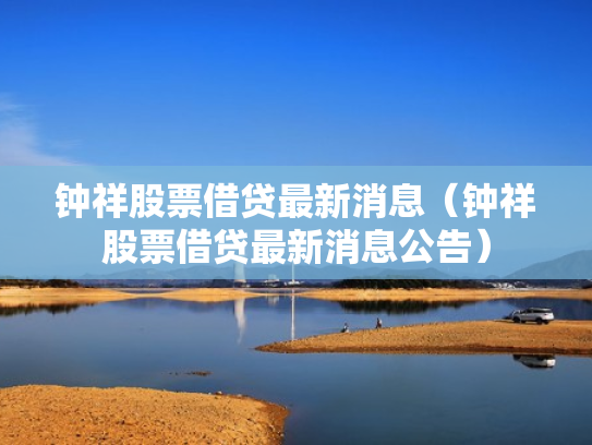 钟祥股票借贷最新消息（钟祥股票借贷最新消息公告）