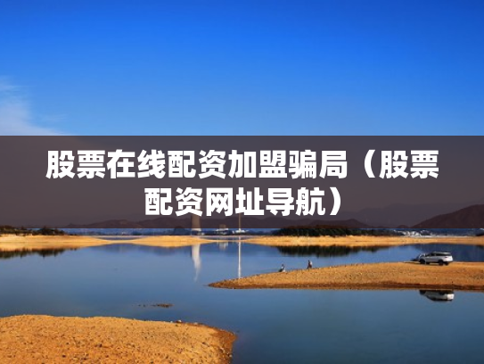股票在线配资加盟骗局（股票配资网址导航）
