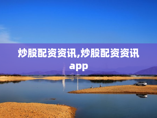 炒股配资资讯,炒股配资资讯app