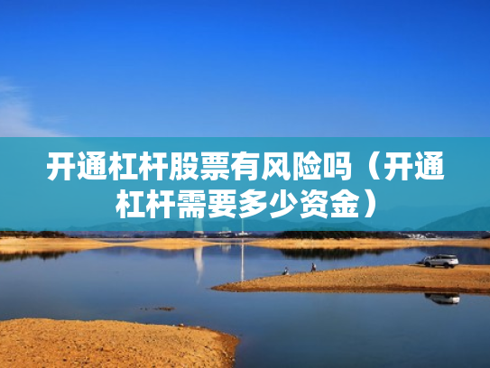 开通杠杆股票有风险吗（开通杠杆需要多少资金）
