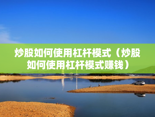 炒股如何使用杠杆模式（炒股如何使用杠杆模式赚钱）