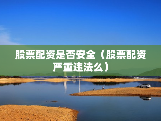 股票配资是否安全（股票配资严重违法么）