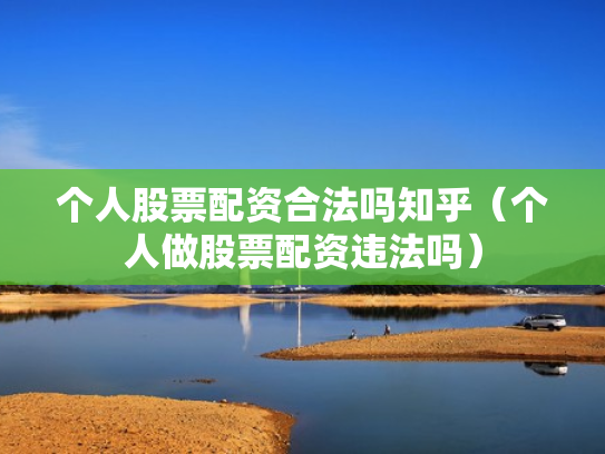 个人股票配资合法吗知乎（个人做股票配资违法吗）