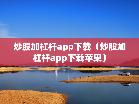 炒股加杠杆app下载（炒股加杠杆app下载苹果）