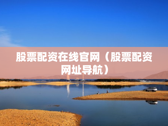 股票配资在线官网（股票配资网址导航）