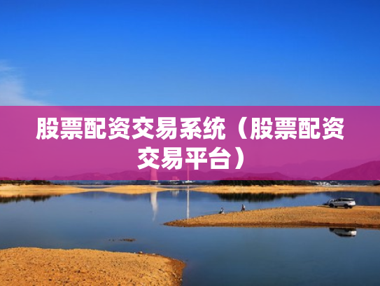 股票配资交易系统（股票配资交易平台）