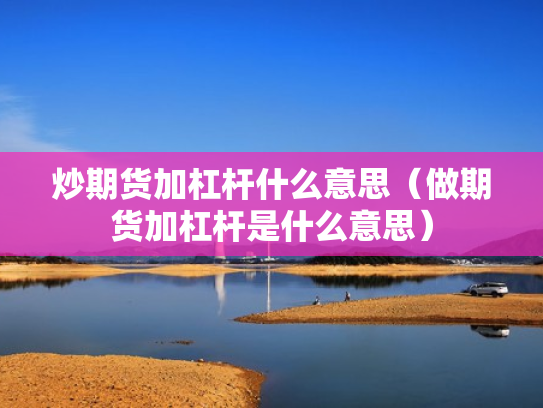 炒期货加杠杆什么意思（做期货加杠杆是什么意思）
