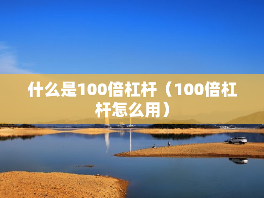 什么是100倍杠杆（100倍杠杆怎么用）