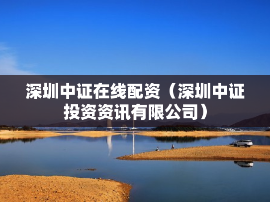 深圳中证在线配资（深圳中证投资资讯有限公司）