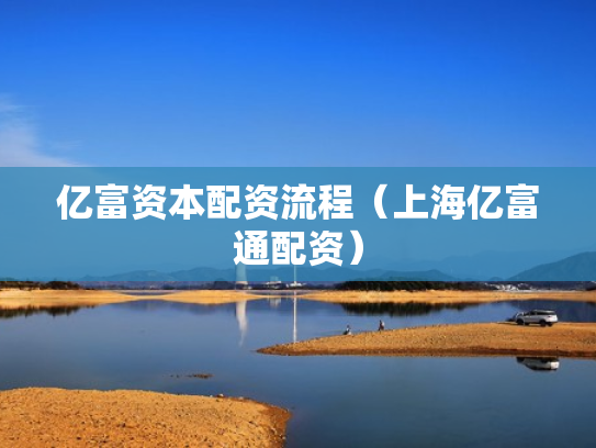 亿富资本配资流程（上海亿富通配资）