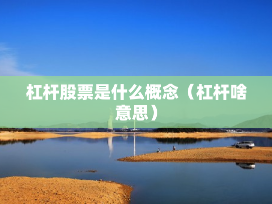 杠杆股票是什么概念（杠杆啥意思）