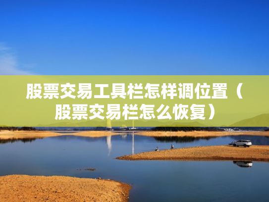 股票交易工具栏怎样调位置（股票交易栏怎么恢复）