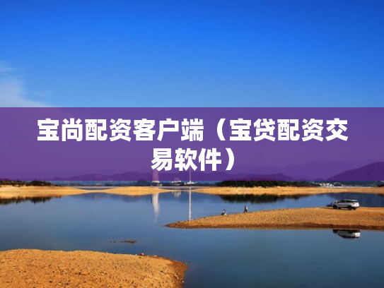宝尚配资客户端（宝贷配资交易软件）