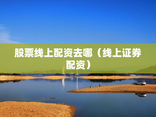 股票线上配资去哪（线上证券配资）