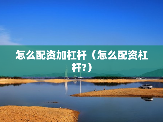 怎么配资加杠杆（怎么配资杠杆?）