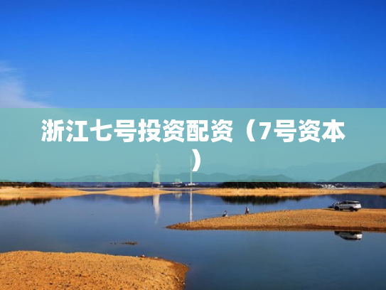 浙江七号投资配资（7号资本）