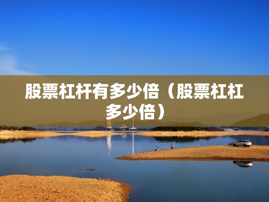 股票杠杆有多少倍（股票杠杠多少倍）