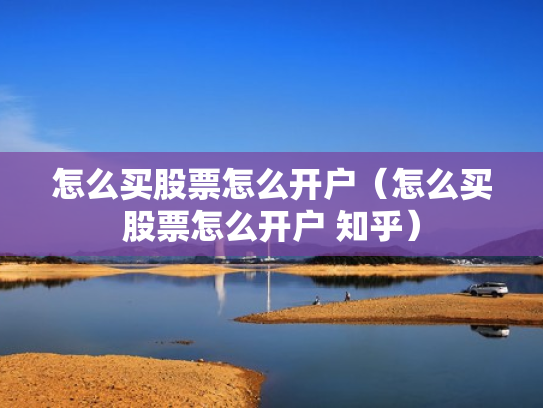 怎么买股票怎么开户（怎么买股票怎么开户 知乎）