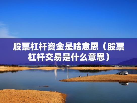 股票杠杆资金是啥意思（股票杠杆交易是什么意思）
